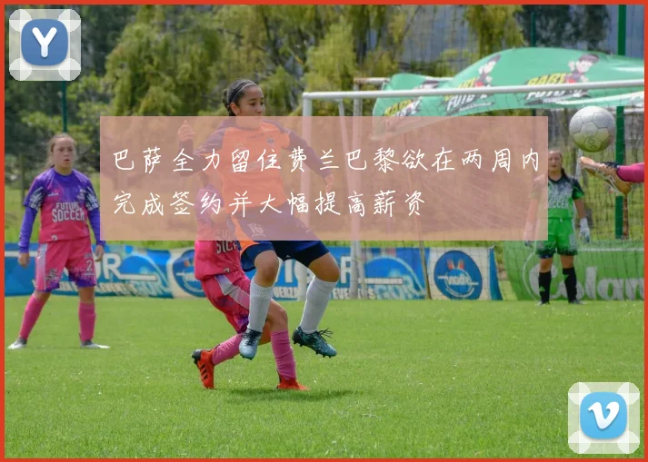 巴萨全力留住费兰巴黎欲在两周内完成签约并大幅提高薪资